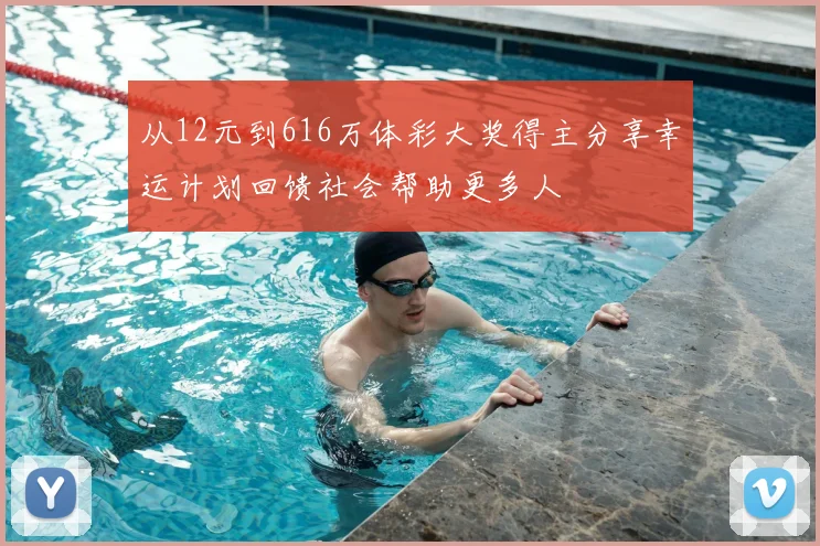 从12元到616万体彩大奖得主分享幸运计划回馈社会帮助更多人