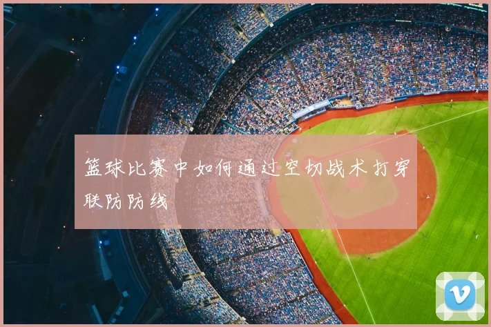 篮球比赛中如何通过空切战术打穿联防防线