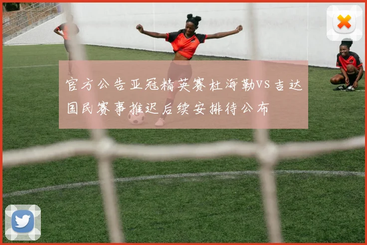 官方公告亚冠精英赛杜海勒vs吉达国民赛事推迟后续安排待公布