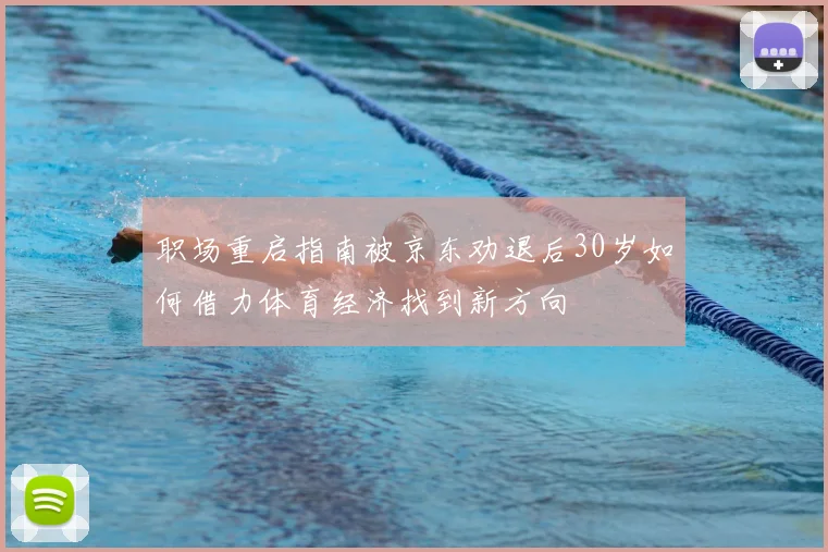 职场重启指南被京东劝退后30岁如何借力体育经济找到新方向