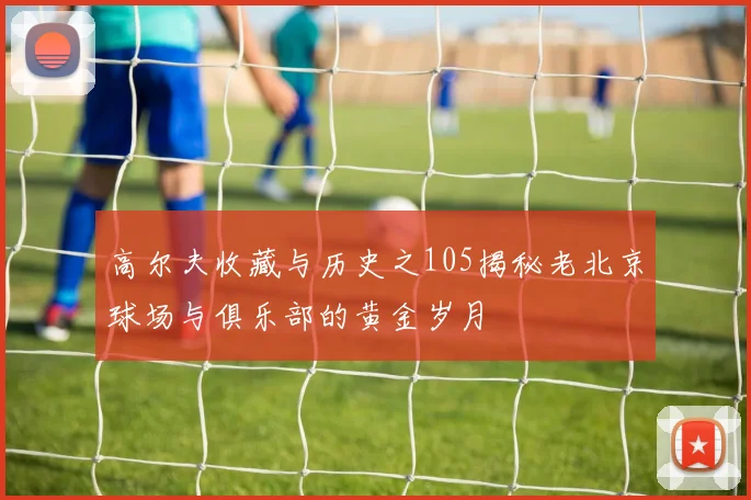 高尔夫收藏与历史之105揭秘老北京球场与俱乐部的黄金岁月