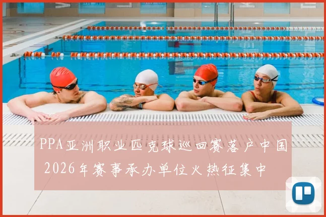 PPA亚洲职业匹克球巡回赛落户中国 2026年赛事承办单位火热征集中