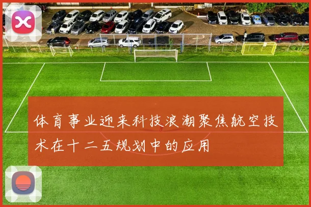 体育事业迎来科技浪潮聚焦航空技术在十二五规划中的应用
