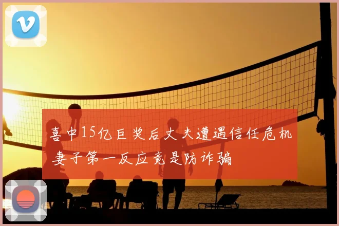 喜中15亿巨奖后丈夫遭遇信任危机 妻子第一反应竟是防诈骗