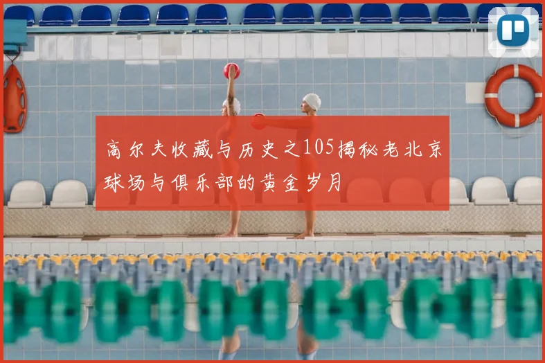 高尔夫收藏与历史之105揭秘老北京球场与俱乐部的黄金岁月